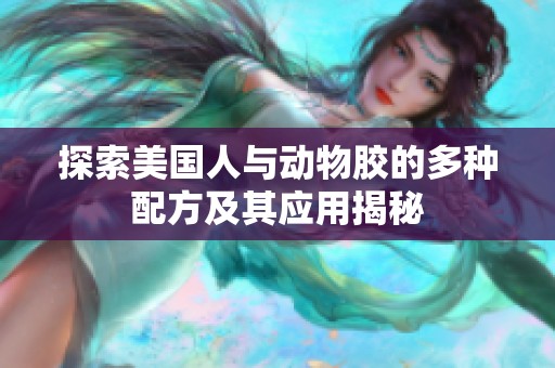 探索美国人与动物胶的多种配方及其应用揭秘