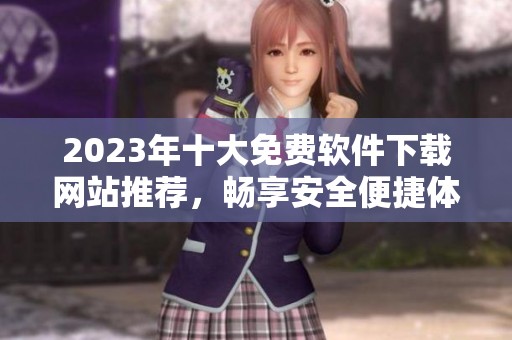 2023年十大免费软件下载网站推荐，畅享安全便捷体验