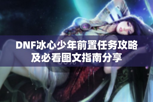 DNF冰心少年前置任务攻略及必看图文指南分享