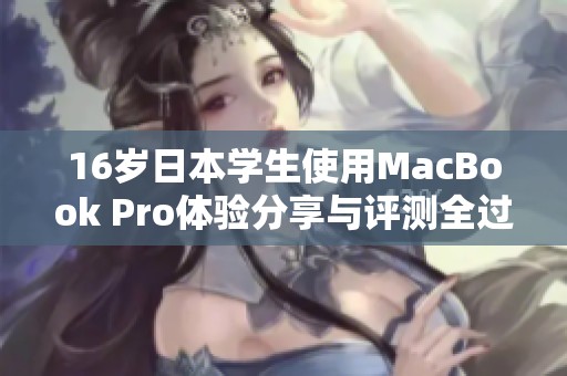 16岁日本学生使用MacBook Pro体验分享与评测全过程