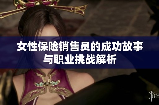 女性保险销售员的成功故事与职业挑战解析