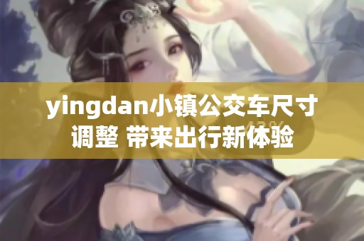 yingdan小镇公交车尺寸调整 带来出行新体验