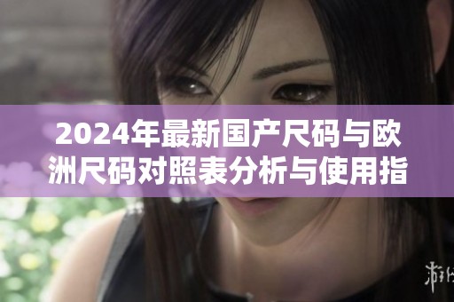 2024年最新国产尺码与欧洲尺码对照表分析与使用指南
