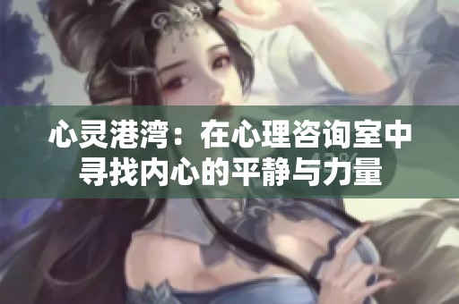 心灵港湾：在心理咨询室中寻找内心的平静与力量