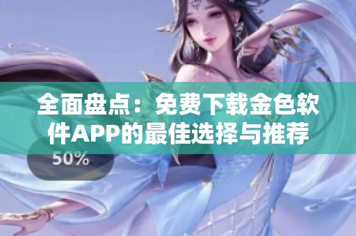 全面盘点：免费下载金色软件APP的最佳选择与推荐