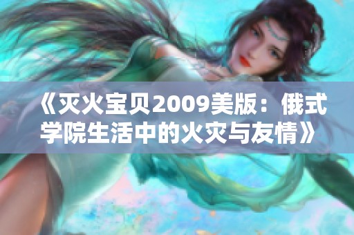 《灭火宝贝2009美版：俄式学院生活中的火灾与友情》