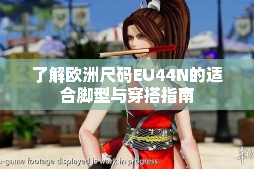 了解欧洲尺码EU44N的适合脚型与穿搭指南