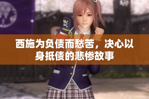 西施为负债而愁苦，决心以身抵债的悲惨故事