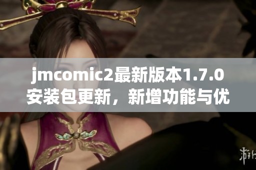 jmcomic2最新版本1.7.0安装包更新，新增功能与优化体验详解