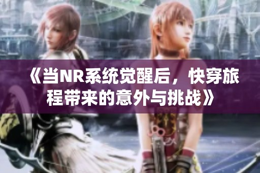 《当NR系统觉醒后，快穿旅程带来的意外与挑战》