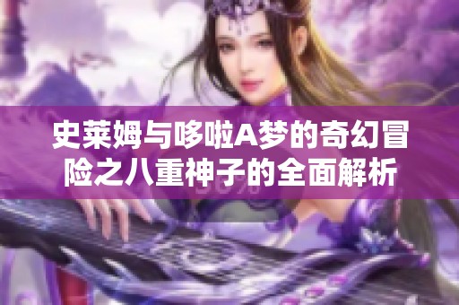 史莱姆与哆啦A梦的奇幻冒险之八重神子的全面解析
