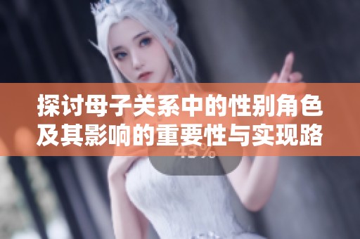 探讨母子关系中的性别角色及其影响的重要性与实现路径