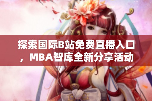 探索国际B站免费直播入口，MBA智库全新分享活动揭秘