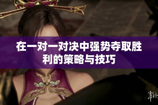 在一对一对决中强势夺取胜利的策略与技巧