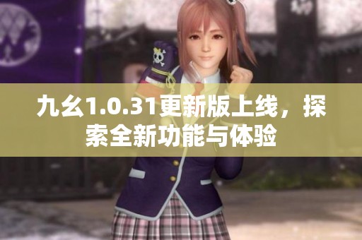 九幺1.0.31更新版上线，探索全新功能与体验