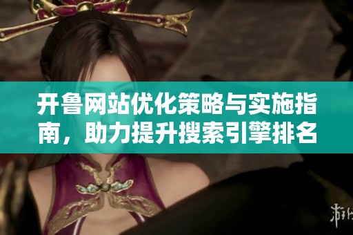 开鲁网站优化策略与实施指南，助力提升搜索引擎排名