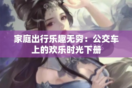 家庭出行乐趣无穷：公交车上的欢乐时光下册