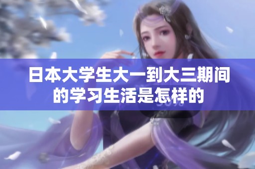 日本大学生大一到大三期间的学习生活是怎样的
