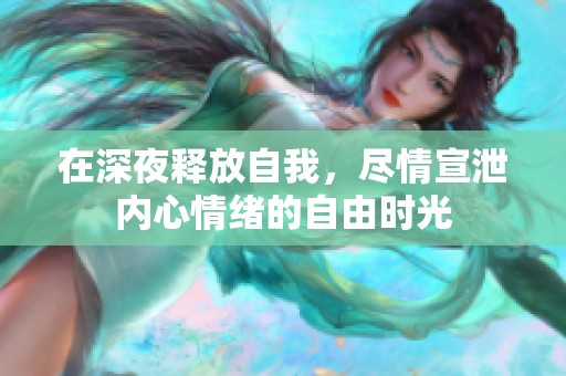 在深夜释放自我，尽情宣泄内心情绪的自由时光
