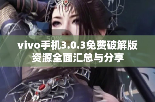 vivo手机3.0.3免费破解版资源全面汇总与分享