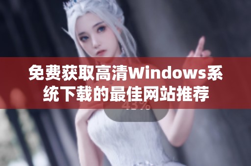 免费获取高清Windows系统下载的最佳网站推荐