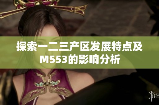 探索一二三产区发展特点及M553的影响分析