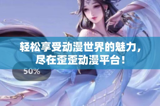 轻松享受动漫世界的魅力，尽在歪歪动漫平台！