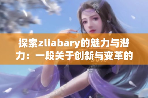探索zliabary的魅力与潜力：一段关于创新与变革的旅程