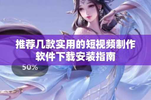 推荐几款实用的短视频制作软件下载安装指南