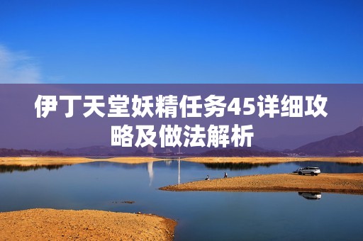 伊丁天堂妖精任务45详细攻略及做法解析