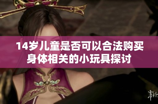 14岁儿童是否可以合法购买身体相关的小玩具探讨