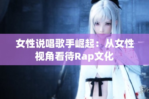 女性说唱歌手崛起：从女性视角看待Rap文化