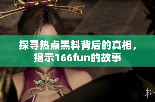 探寻热点黑料背后的真相，揭示166fun的故事