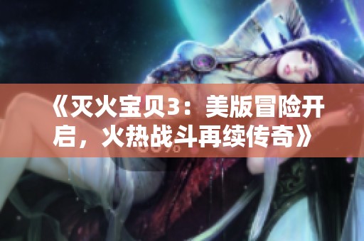 《灭火宝贝3：美版冒险开启，火热战斗再续传奇》