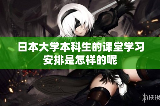 日本大学本科生的课堂学习安排是怎样的呢