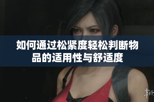 如何通过松紧度轻松判断物品的适用性与舒适度