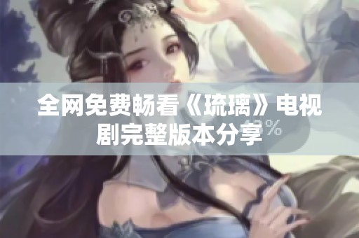 全网免费畅看《琉璃》电视剧完整版本分享