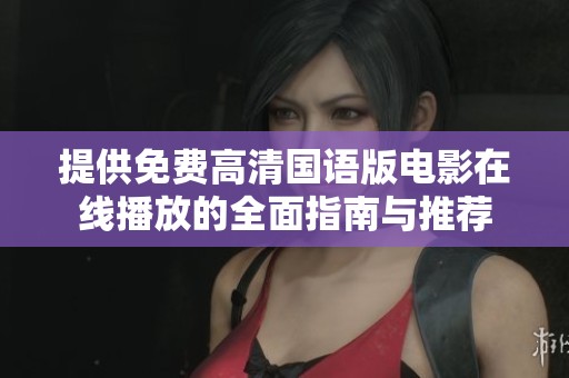 提供免费高清国语版电影在线播放的全面指南与推荐