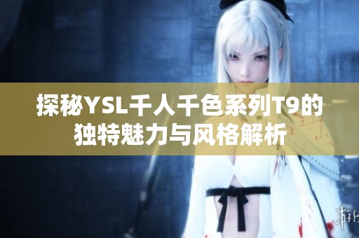 探秘YSL千人千色系列T9的独特魅力与风格解析