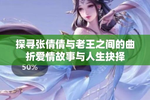 探寻张倩倩与老王之间的曲折爱情故事与人生抉择