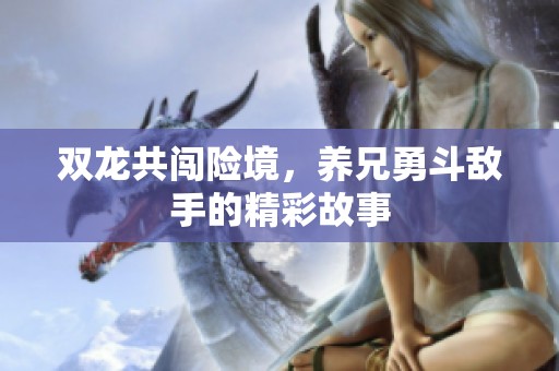 双龙共闯险境，养兄勇斗敌手的精彩故事