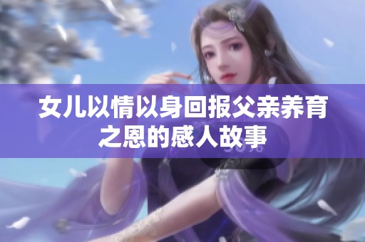 女儿以情以身回报父亲养育之恩的感人故事