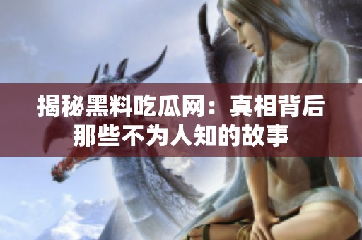 揭秘黑料吃瓜网：真相背后那些不为人知的故事