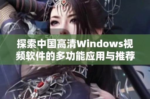 探索中国高清Windows视频软件的多功能应用与推荐