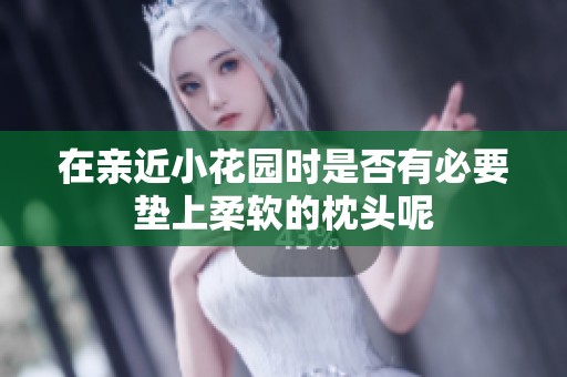 在亲近小花园时是否有必要垫上柔软的枕头呢