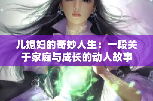 儿媳妇的奇妙人生：一段关于家庭与成长的动人故事