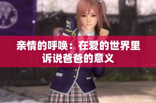 亲情的呼唤：在爱的世界里诉说爸爸的意义