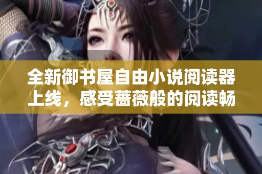 全新御书屋自由小说阅读器上线，感受蔷薇般的阅读畅快体验
