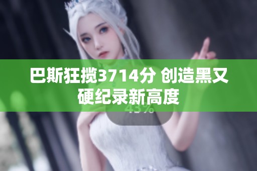 巴斯狂揽3714分 创造黑又硬纪录新高度
