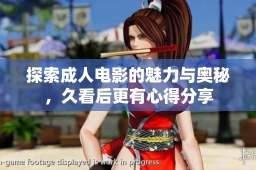探索成人电影的魅力与奥秘，久看后更有心得分享